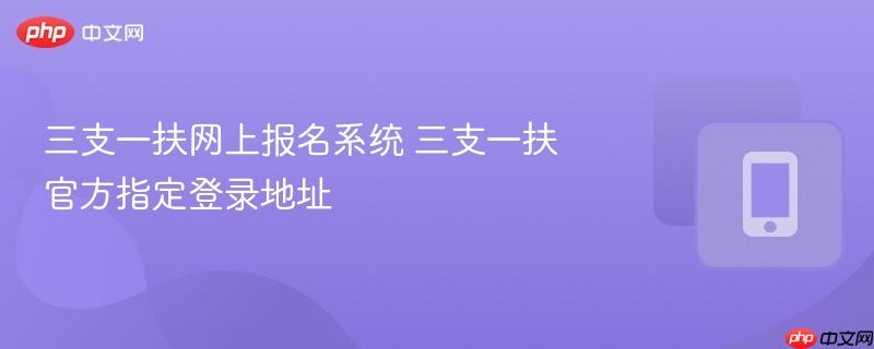 三支一扶网上报名系统 三支一扶官方指定登录地址  第1张