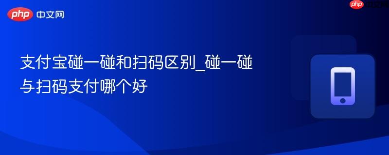 支付宝碰一碰和扫码区别_碰一碰与扫码支付哪个好