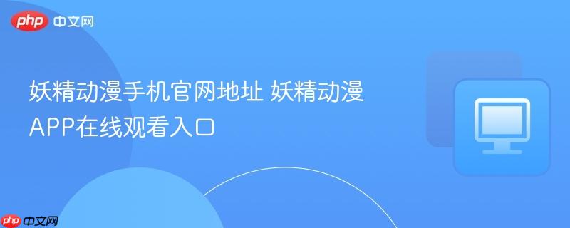 妖精动漫手机官网地址 妖精动漫APP在线观看入口  第1张