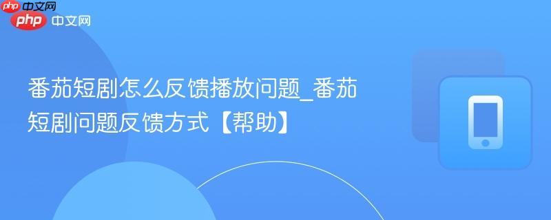 番茄短剧怎么反馈播放问题_番茄短剧问题反馈方式【帮助】