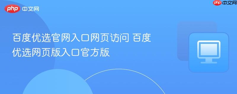 百度优选官网入口网页访问 百度优选网页版入口官方版  第1张