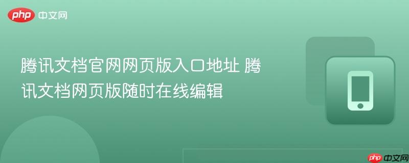 腾讯文档官网网页版入口地址 腾讯文档网页版随时在线编辑