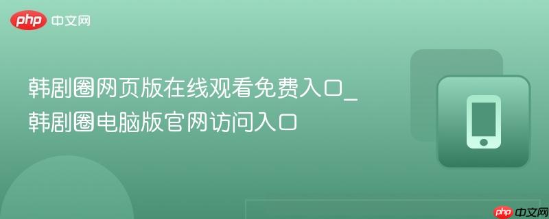 韩剧圈网页版在线观看免费入口_韩剧圈电脑版官网访问入口  第1张