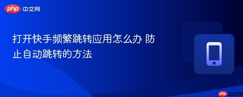 打开快手频繁跳转应用怎么办 防止自动跳转的方法  第1张