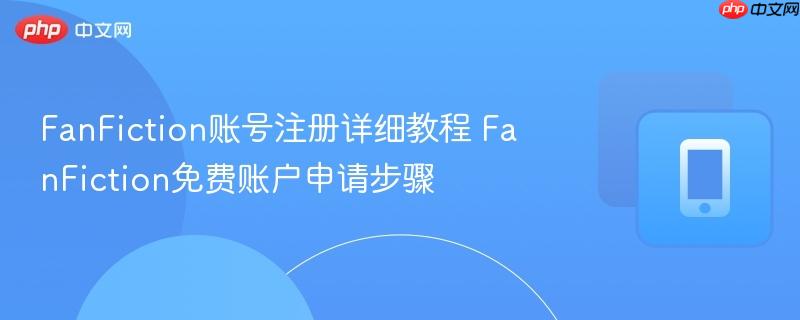 FanFiction账号注册详细教程 FanFiction免费账户申请步骤