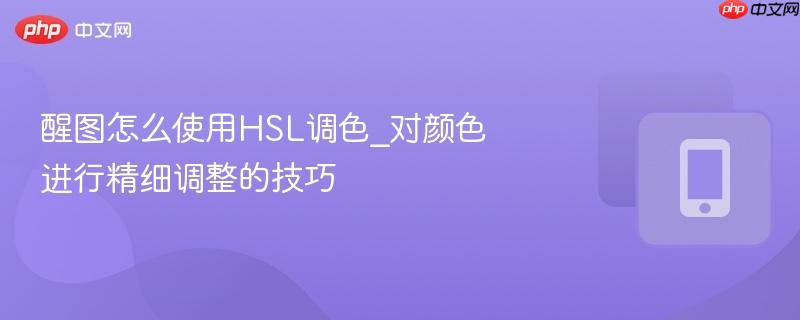 醒图怎么使用HSL调色_对颜色进行精细调整的技巧  第1张