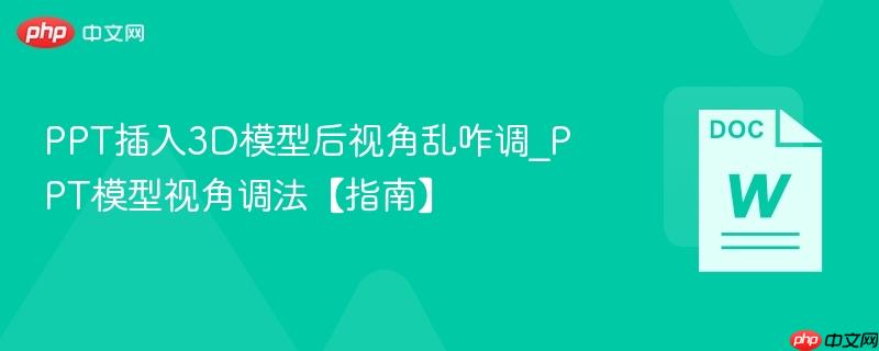 PPT插入3D模型后视角乱咋调_PPT模型视角调法【指南】  第1张