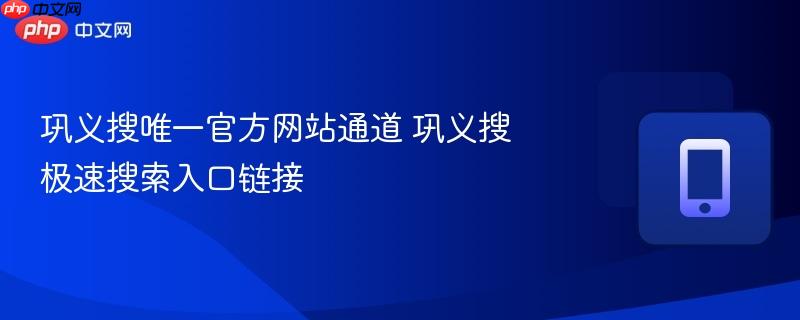 巩义搜唯一官方网站通道 巩义搜极速搜索入口链接  第1张