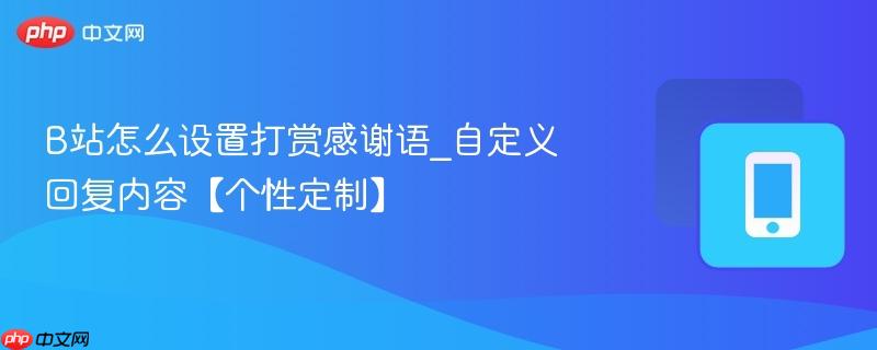 B站怎么设置打赏感谢语_自定义回复内容【个性定制】  第1张