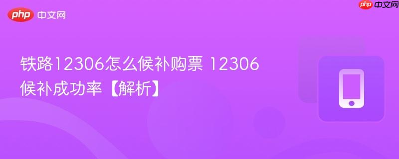 铁路12306怎么候补购票 12306候补成功率【解析】