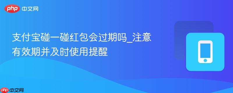 支付宝碰一碰红包会过期吗_注意有效期并及时使用提醒  第1张