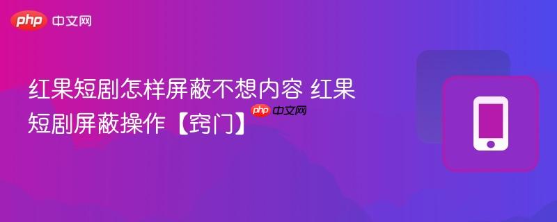 红果短剧怎样屏蔽不想内容 红果短剧屏蔽操作【窍门】  第1张