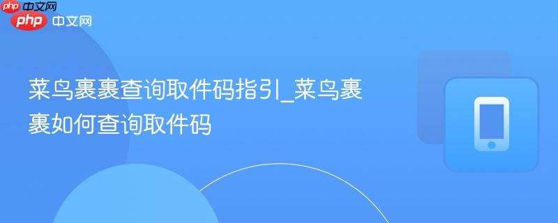 菜鸟裹裹查询取件码指引_菜鸟裹裹如何查询取件码  第1张
