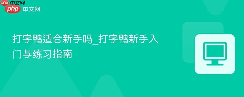 打字鸭适合新手吗_打字鸭新手入门与练习指南  第1张