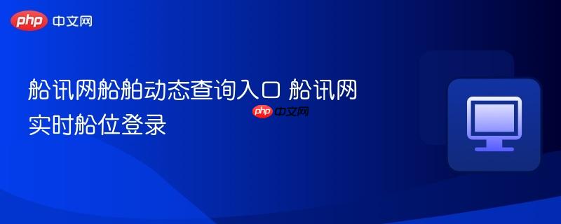 船讯网船舶动态查询入口 船讯网实时船位登录  第1张