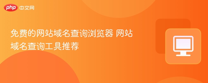 免费的网站域名查询浏览器 网站域名查询工具推荐  第1张