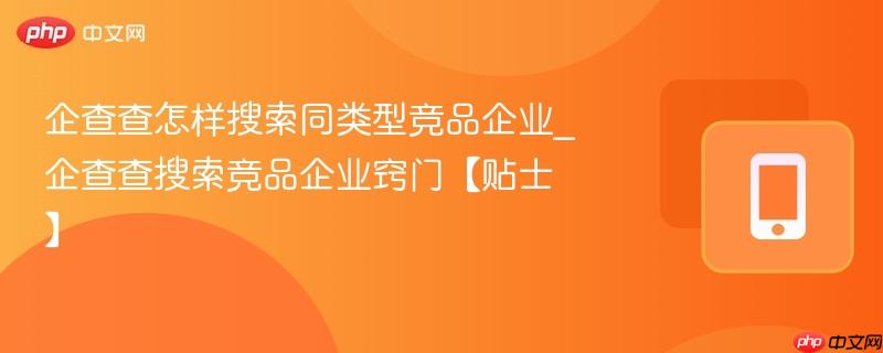 企查查怎样搜索同类型竞品企业_企查查搜索竞品企业窍门【贴士】  第1张