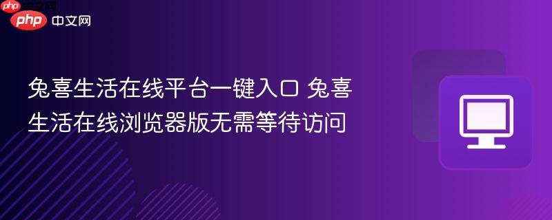 兔喜生活在线平台一键入口 兔喜生活在线浏览器版无需等待访问  第1张