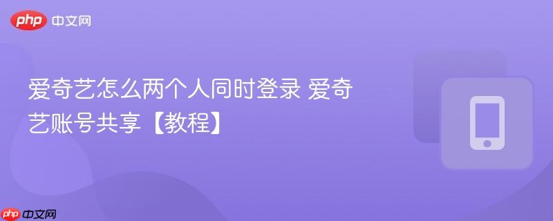 爱奇艺怎么两个人同时登录 爱奇艺账号共享【教程】  第1张