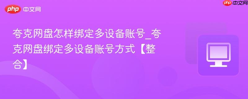 夸克网盘怎样绑定多设备账号_夸克网盘绑定多设备账号方式【整合】  第1张