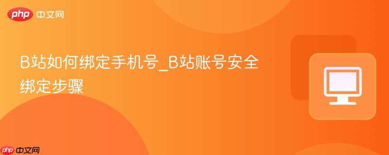 B站如何绑定手机号_B站账号安全绑定步骤  第1张