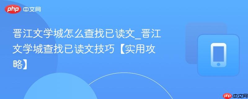晋江文学城怎么查找已读文_晋江文学城查找已读文技巧【实用攻略】  第1张