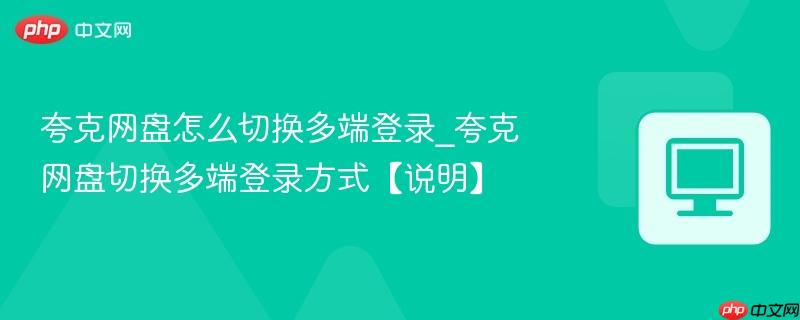 夸克网盘怎么切换多端登录_夸克网盘切换多端登录方式【说明】  第1张