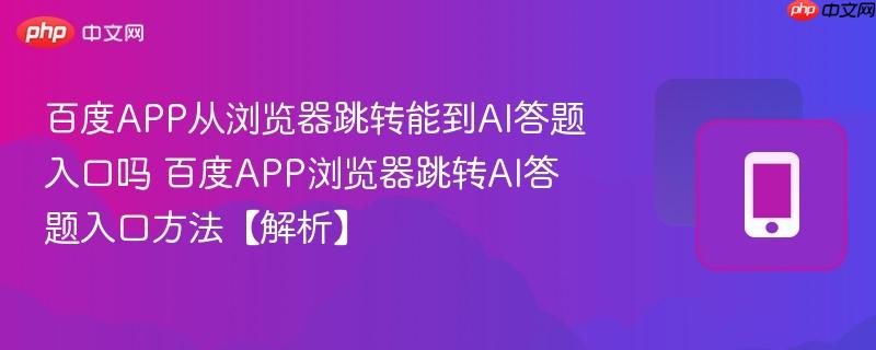 百度APP从浏览器跳转能到AI答题入口吗 百度APP浏览器跳转AI答题入口方法【解析】  第1张