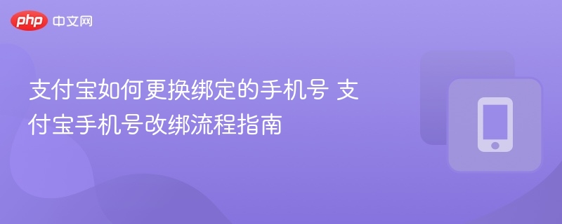 支付宝如何更换绑定的手机号 支付宝手机号改绑流程指南