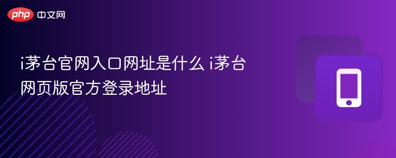 i茅台官网入口网址是什么 i茅台网页版官方登录地址  第1张