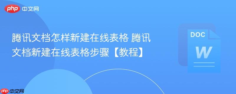 腾讯文档怎样新建在线表格 腾讯文档新建在线表格步骤【教程】  第1张