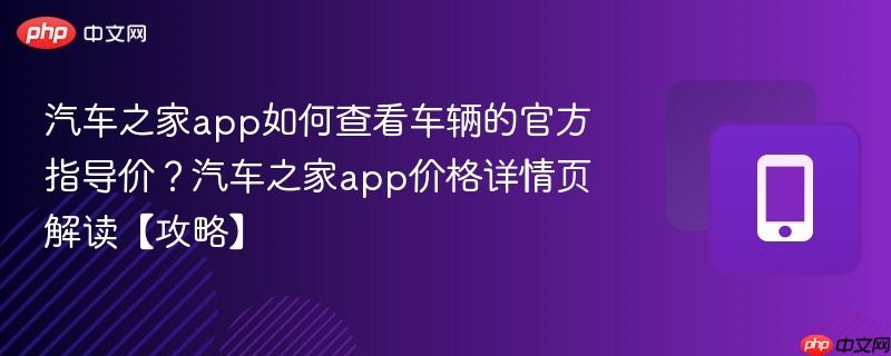 汽车之家app如何查看车辆的官方指导价？汽车之家app价格详情页解读【攻略】  第1张