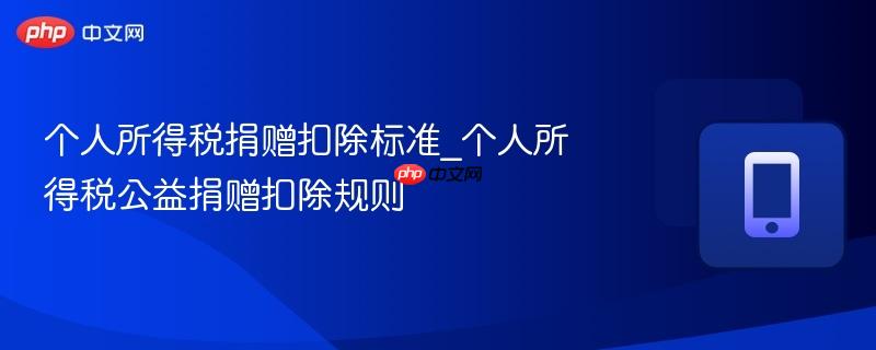 个人所得税捐赠扣除标准_个人所得税公益捐赠扣除规则