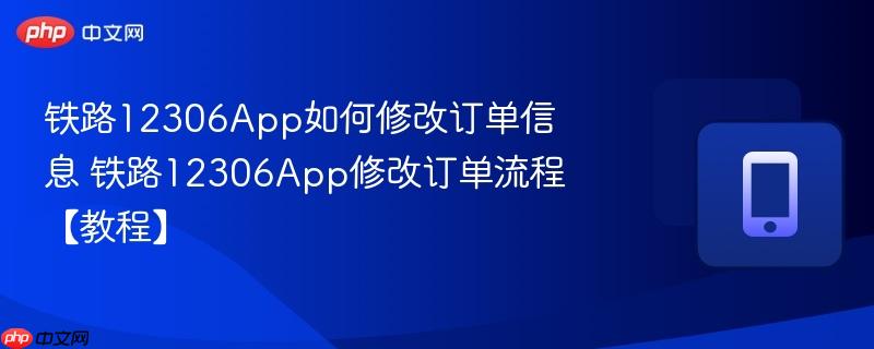 铁路12306App如何修改订单信息 铁路12306App修改订单流程【教程】  第1张