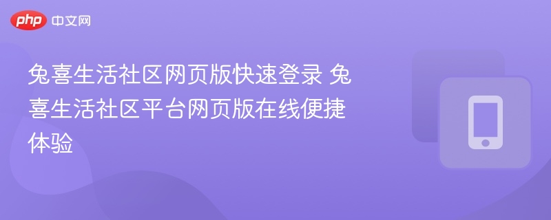 兔喜生活社区网页版快速登录 兔喜生活社区平台网页版在线便捷体验