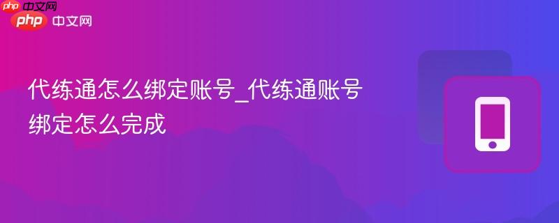 代练通怎么绑定账号_代练通账号绑定怎么完成  第1张