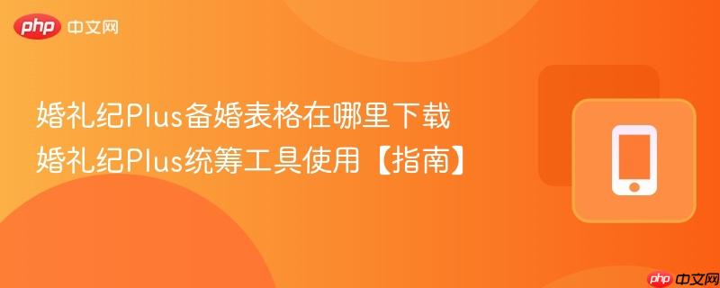 婚礼纪Plus备婚表格在哪里下载 婚礼纪Plus统筹工具使用【指南】  第1张