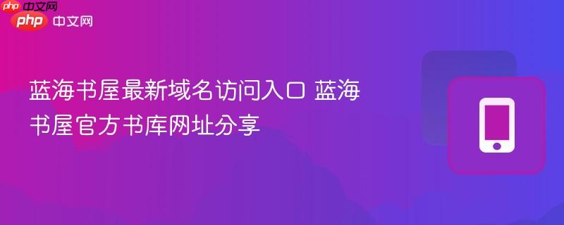 蓝海书屋最新域名访问入口 蓝海书屋官方书库网址分享