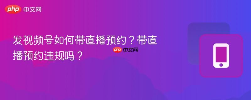 发视频号如何带直播预约？带直播预约违规吗？  第1张