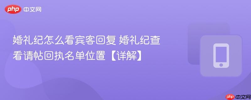 婚礼纪怎么看宾客回复 婚礼纪查看请帖回执名单位置【详解】  第1张