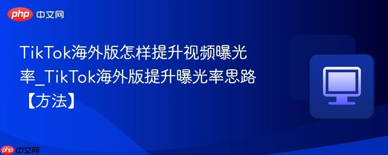 TikTok海外版怎样提升视频曝光率_TikTok海外版提升曝光率思路【方法】  第1张