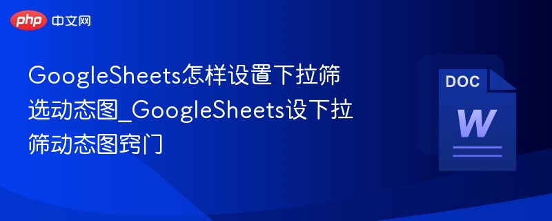 GoogleSheets怎样设置下拉筛选动态图_GoogleSheets设下拉筛动态图窍门