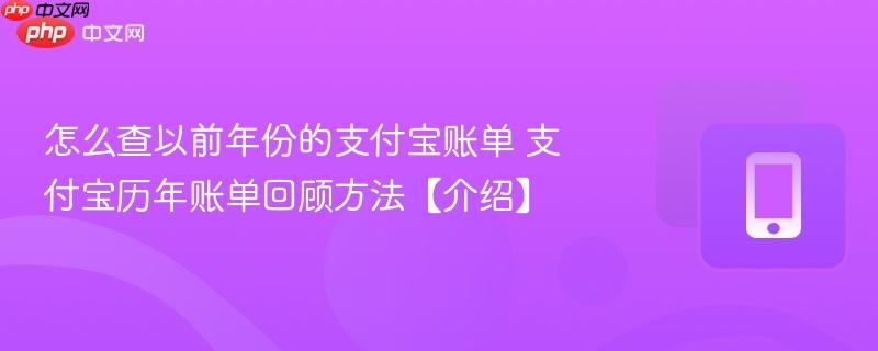 怎么查以前年份的支付宝账单 支付宝历年账单回顾方法【介绍】  第1张