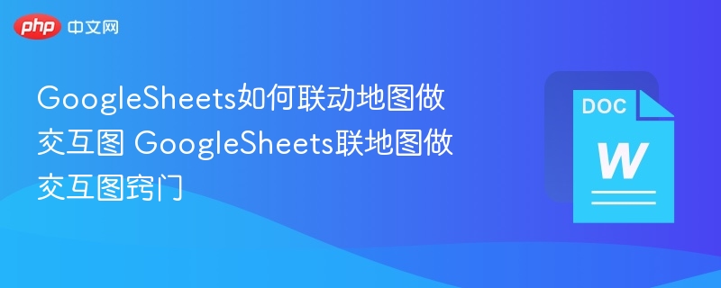 GoogleSheets如何联动地图做交互图 GoogleSheets联地图做交互图窍门