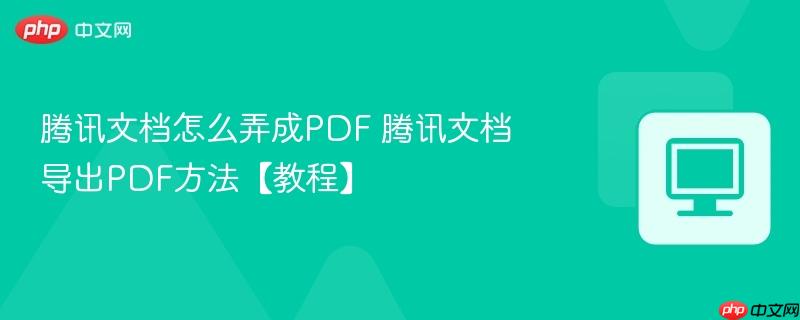 腾讯文档怎么弄成PDF 腾讯文档导出PDF方法【教程】  第1张