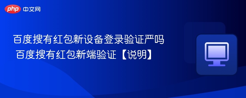百度搜有红包新设备登录验证严吗 百度搜有红包新端验证【说明】