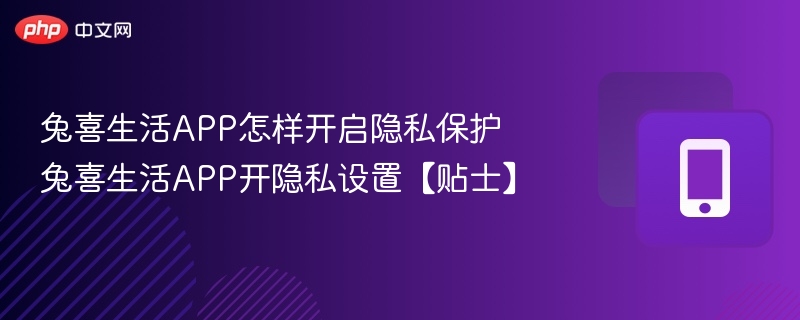 兔喜生活APP怎样开启隐私保护 兔喜生活APP开隐私设置【贴士】