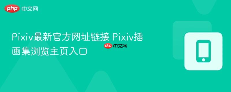 Pixiv最新官方网址链接 Pixiv插画集浏览主页入口  第1张