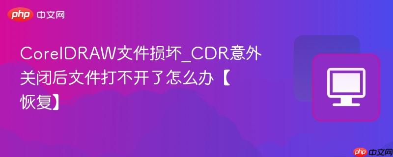 CorelDRAW文件损坏_CDR意外关闭后文件打不开了怎么办【恢复】  第1张