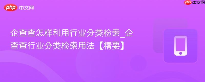 企查查怎样利用行业分类检索_企查查行业分类检索用法【精要】  第1张